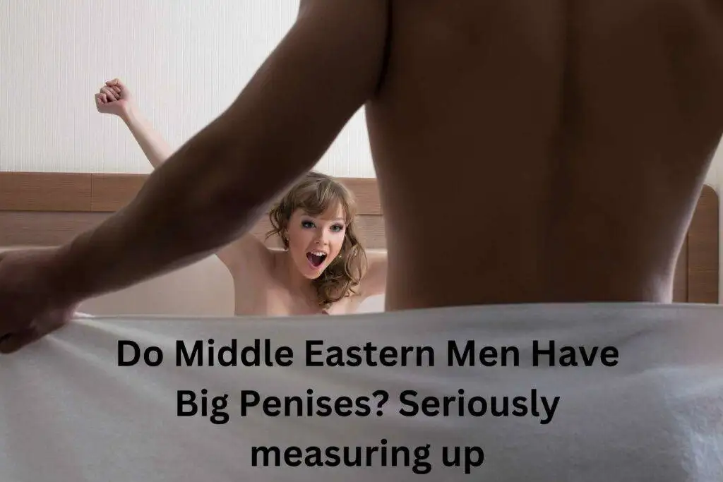 Do Middle Eastern Men Have Big Penises?  Seriously measuring up
